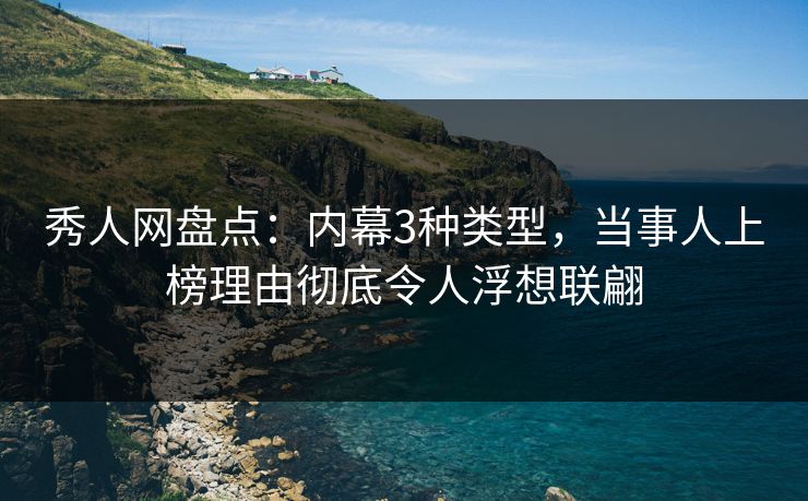 秀人网盘点：内幕3种类型，当事人上榜理由彻底令人浮想联翩