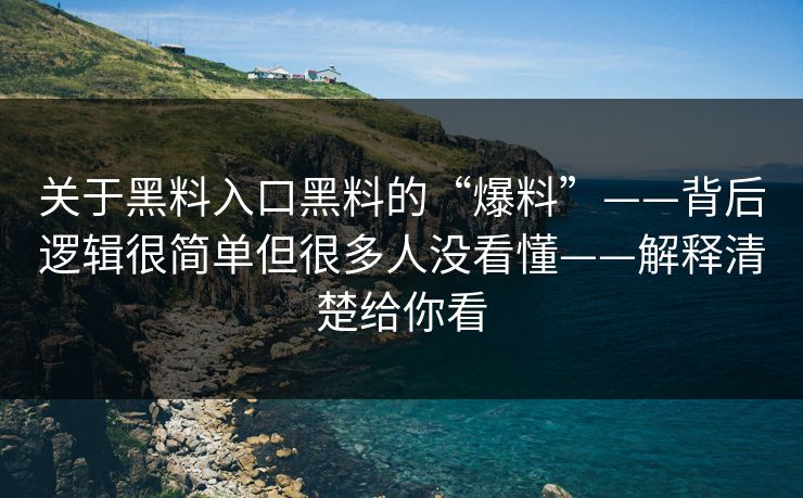 关于黑料入口黑料的“爆料”——背后逻辑很简单但很多人没看懂——解释清楚给你看 关于黑料入口黑料的“爆料”——背后逻辑很简单但很多人没看懂——解释清楚给你看